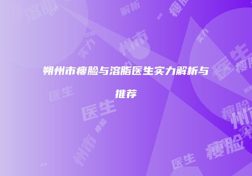 朔州市瘦脸与溶脂医生实力解析与推荐