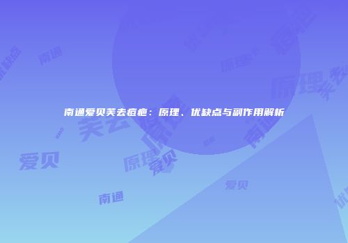 南通爱贝芙去痘疤:原理、优缺点与副作用解析