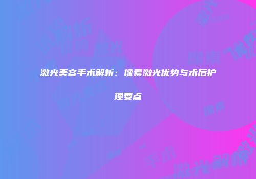 激光美容手术解析:像素激光优势与术后护理要点