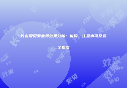 长春爱贝芙垫鼻效果分析：优势、注意事项及安全指南