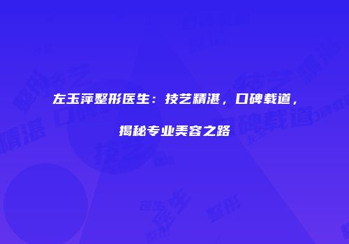 左玉萍整形医生：技艺精湛，口碑载道，揭秘专业美容之路
