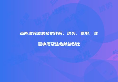 点阵激光去皱技术详解：优势、费用、注意事项及生物除皱对比