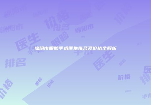 绵阳市眼睑手术医生排名及价格全解析