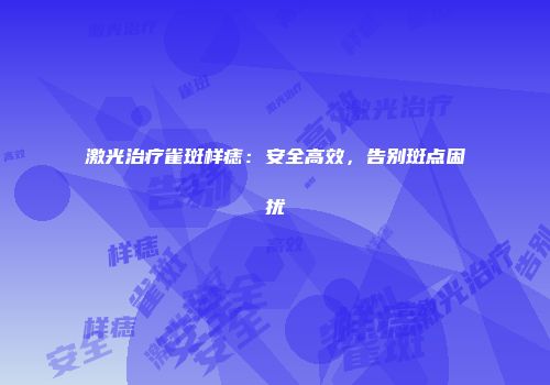 激光治疗雀斑样痣：安全高效，告别斑点困扰