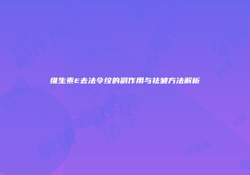 维生素E去法令纹的副作用与祛皱方法解析