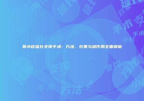 鼻小柱延长支撑手术:方法、效果与副作用全面解析