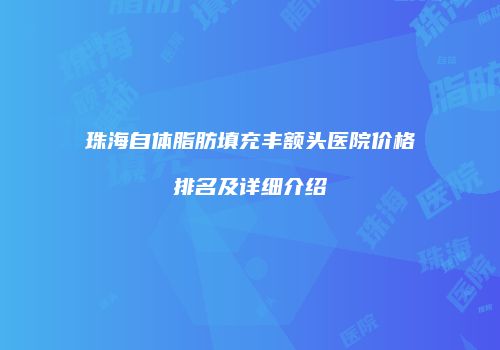 珠海自体脂肪填充丰额头医院价格排名及详细介绍