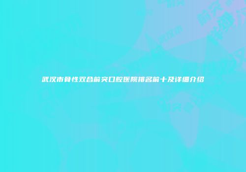 武汉市骨性双合前突口腔医院排名前十及详细介绍