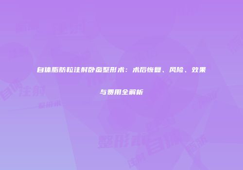 自体脂肪粒注射卧蚕整形术:术后恢复、风险、效果与费用全解析