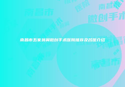 南昌市五家鼻翼微创手术医院推荐及名医介绍