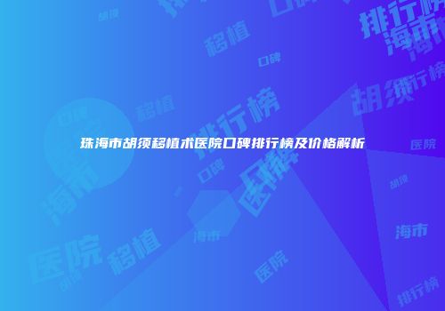 珠海市胡须移植术医院口碑排行榜及价格解析