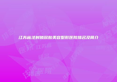 江苏省注射玻尿酸美容整形医院排名及简介