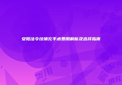 安阳法令纹填充手术费用解析及选择指南