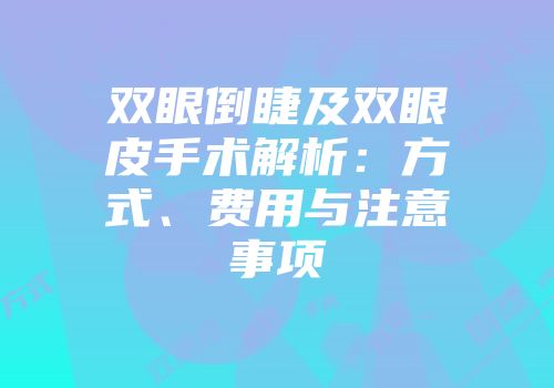双眼倒睫及双眼皮手术解析:方式、费用与注意事项