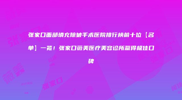 张家口面部填充除皱手术医院排行榜前十位【名单】一览！张家口薇美医疗美容诊所赢得极佳口碑
