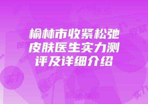 榆林市收紧松弛皮肤医生实力测评及详细介绍