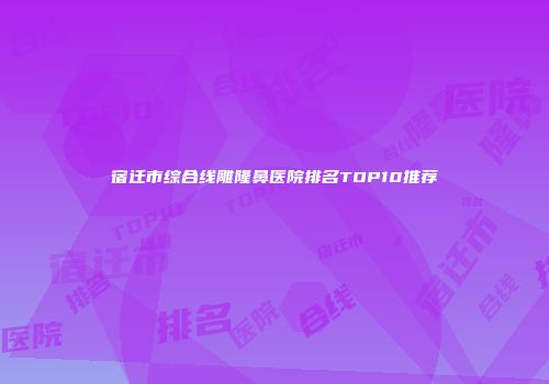 宿迁市综合线雕隆鼻医院排名TOP10推荐