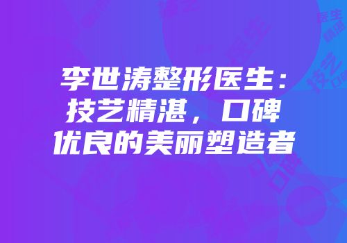 李世涛整形医生：技艺精湛，口碑优良的美丽塑造者