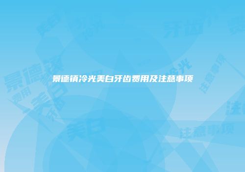 景德镇冷光美白牙齿费用及注意事项