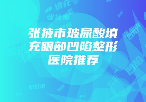 张掖市玻尿酸填充眼部凹陷整形医院推荐