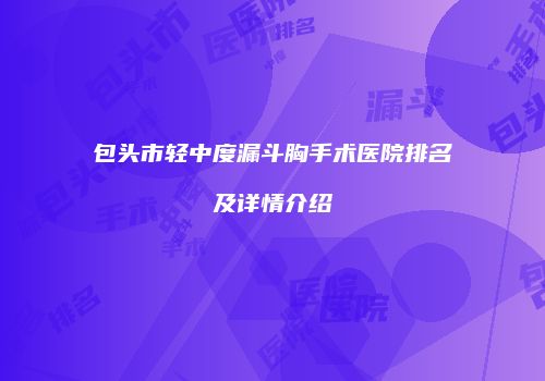 包头市轻中度漏斗胸手术医院排名及详情介绍