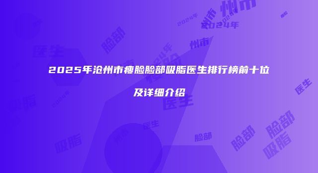2025年沧州市瘦脸脸部吸脂医生排行榜前十位及详细介绍