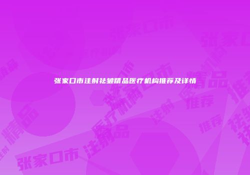 张家口市注射祛皱精品医疗机构推荐及详情