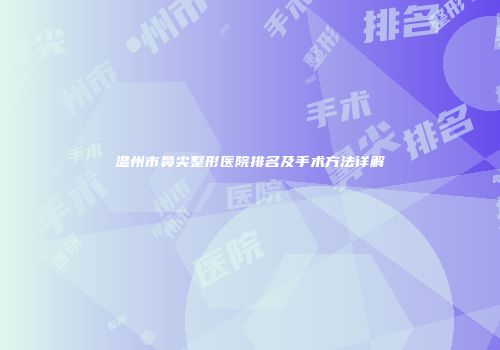 温州市鼻尖整形医院排名及手术方法详解