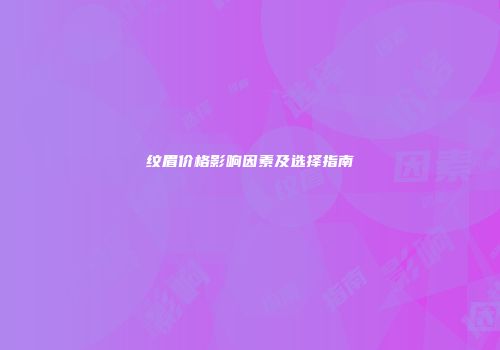 纹眉价格影响因素及选择指南