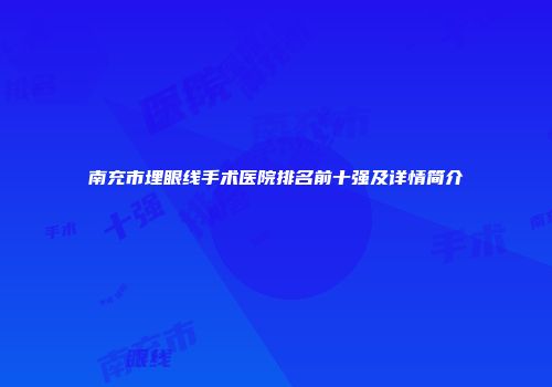 南充市埋眼线手术医院排名前十强及详情简介
