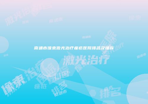 南通市像束激光治疗痤疮医院排名及推荐