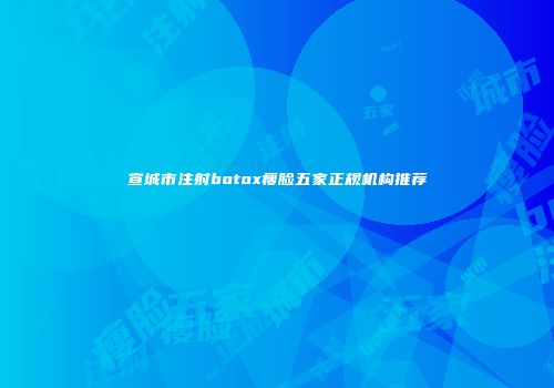 宣城市注射botox瘦脸五家正规机构推荐