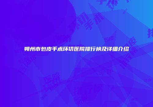朔州市包皮手术环切医院排行榜及详细介绍