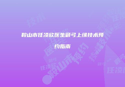 鞍山市任凌欣医生颧弓上缘技术预约指南