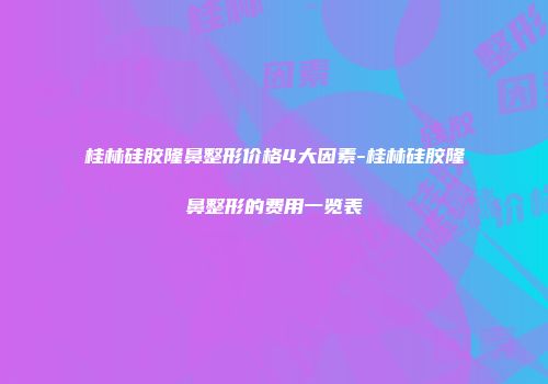 桂林硅胶隆鼻整形价格4大因素-桂林硅胶隆鼻整形的费用一览表