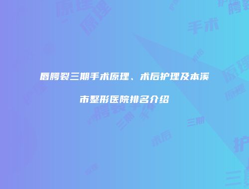 唇腭裂三期手术原理、术后护理及本溪市整形医院排名介绍
