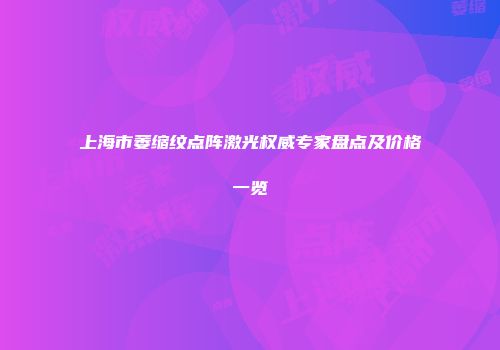 上海市萎缩纹点阵激光权威专家盘点及价格一览