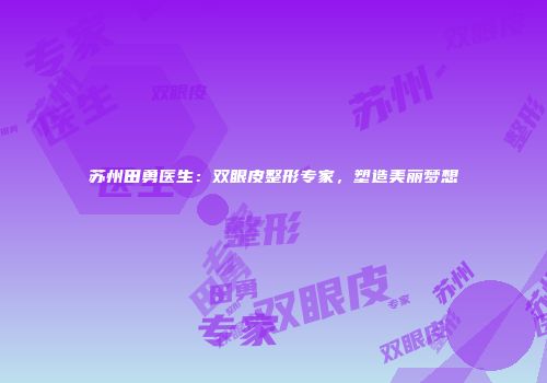 苏州田勇医生：双眼皮整形专家，塑造美丽梦想