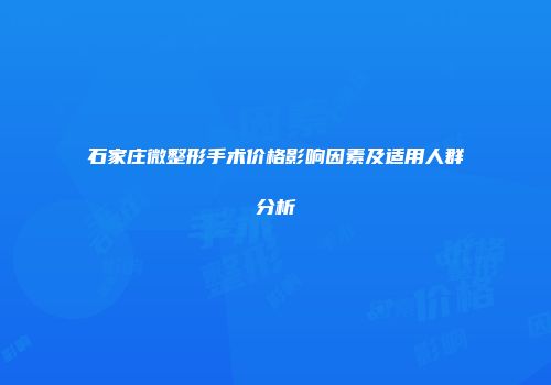 石家庄微整形手术价格影响因素及适用人群分析