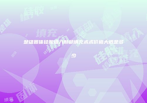 楚雄固体硅胶植入颞部填充术术价格大概是多少