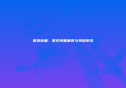 隆鼻修复：常见问题解答与风险防范