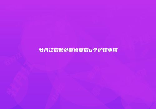 牡丹江后睑外翻修复后6个护理事项