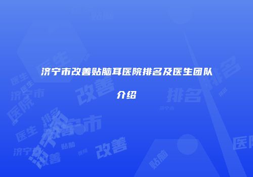 济宁市改善贴脑耳医院排名及医生团队介绍