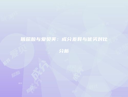 玻尿酸与爱贝芙：成分差异与优劣对比分析