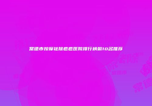 常德市按摩祛除痘痘医院排行榜前10名推荐