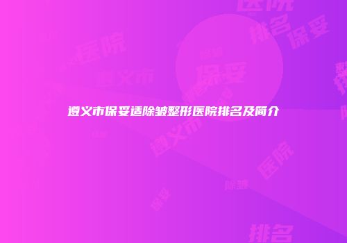 遵义市保妥适除皱整形医院排名及简介