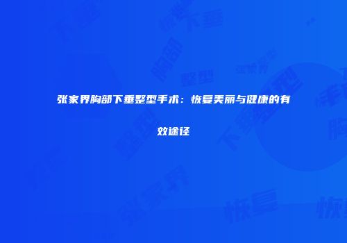 张家界胸部下垂整型手术:恢复美丽与健康的有效途径