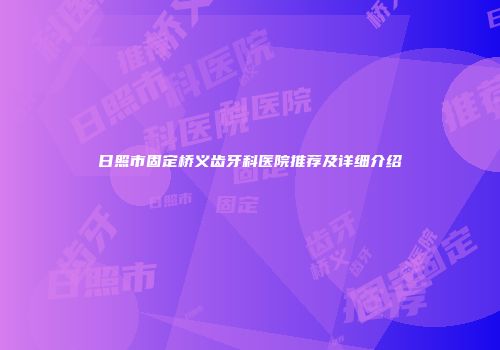 日照市固定桥义齿牙科医院推荐及详细介绍