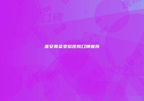 淮安鼻梁变挺医院口碑推荐
