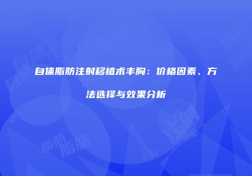 自体脂肪注射移植术丰胸：价格因素、方法选择与效果分析